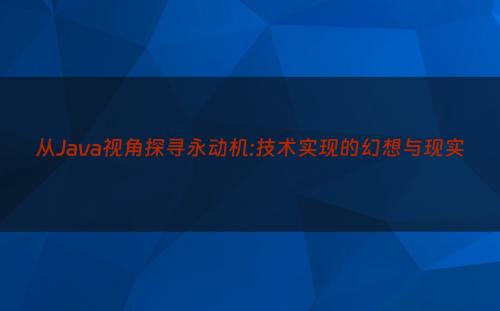 从Java视角探寻永动机:技术实现的幻想与现实