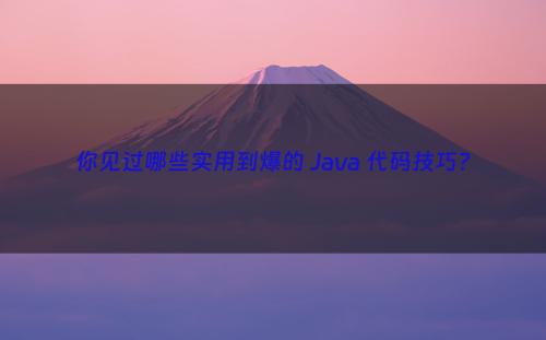 你见过哪些实用到爆的 Java 代码技巧?