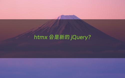 htmx 会是新的 jQuery?