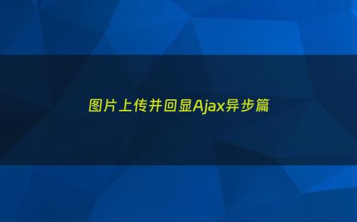 图片上传并回显Ajax异步篇