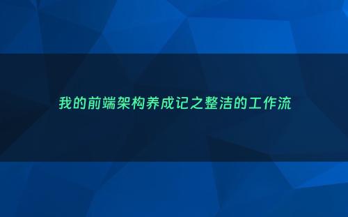 我的前端架构养成记之整洁的工作流