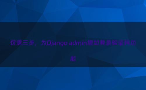 仅需三步，为Django admin增加登录验证码功能