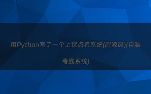 用Python写了一个上课点名系统(附源码)(自制考勤系统)