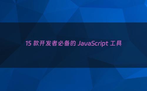 15 款开发者必备的 JavaScript 工具