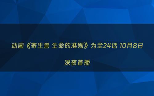 动画《寄生兽 生命的准则》为全24话 10月8日深夜首播