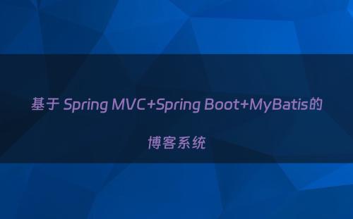 基于 Spring MVC+Spring Boot+MyBatis的博客系统