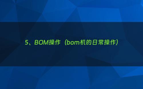 5、BOM操作（bom机的日常操作）