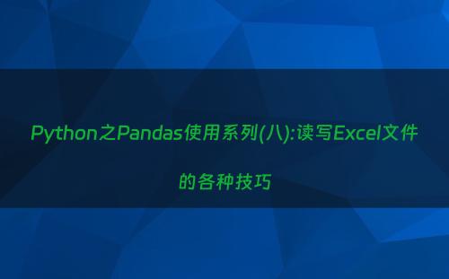 Python之Pandas使用系列(八):读写Excel文件的各种技巧