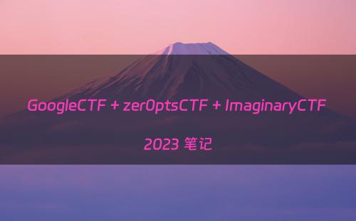 GoogleCTF + zer0ptsCTF + ImaginaryCTF 2023 笔记