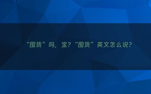 “囤货”吗，宝?“囤货”英文怎么说?