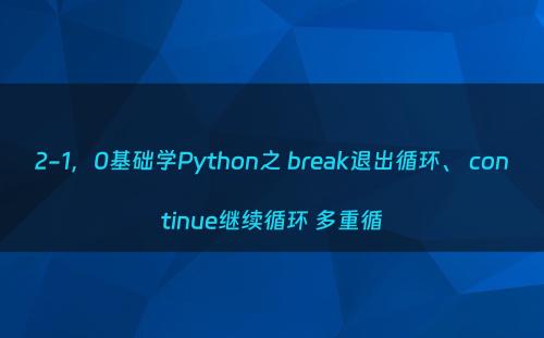 2-1，0基础学Python之 break退出循环、 continue继续循环 多重循