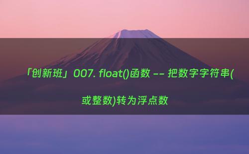 「创新班」007. float()函数 -- 把数字字符串(或整数)转为浮点数