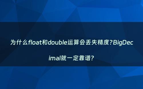 为什么float和double运算会丢失精度?BigDecimal就一定靠谱?