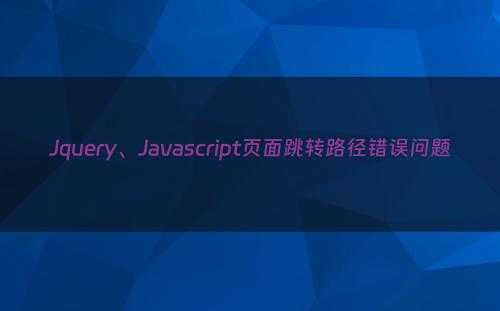 Jquery、Javascript页面跳转路径错误问题