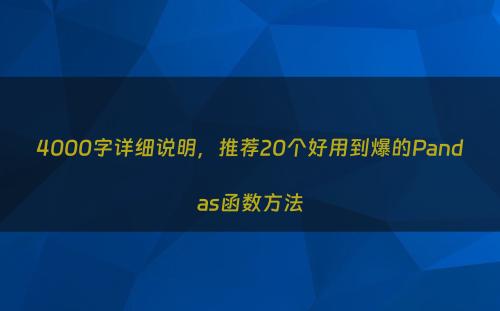 4000字详细说明，推荐20个好用到爆的Pandas函数方法