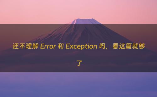 还不理解 Error 和 Exception 吗，看这篇就够了