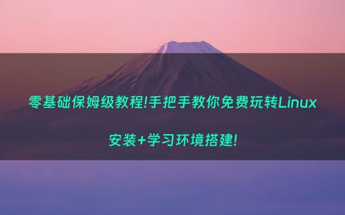 零基础保姆级教程!手把手教你免费玩转Linux安装+学习环境搭建!