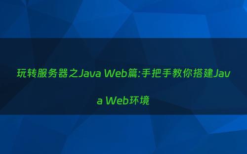 玩转服务器之Java Web篇:手把手教你搭建Java Web环境