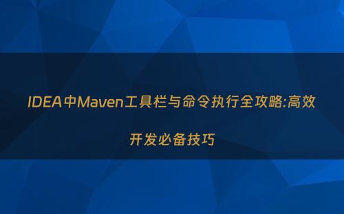 IDEA中Maven工具栏与命令执行全攻略:高效开发必备技巧