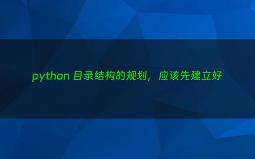 python 目录结构的规划，应该先建立好