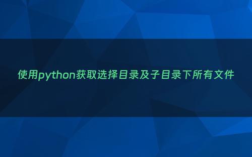 使用python获取选择目录及子目录下所有文件