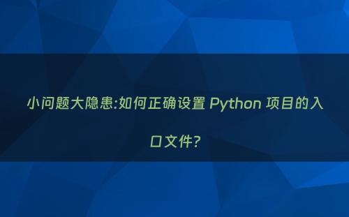 小问题大隐患:如何正确设置 Python 项目的入口文件?