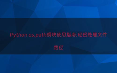 Python os.path模块使用指南:轻松处理文件路径