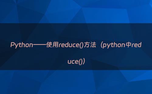 Python——使用reduce()方法（python中reduce()）