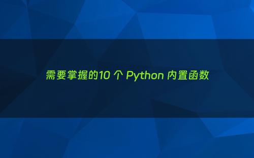 需要掌握的10 个 Python 内置函数