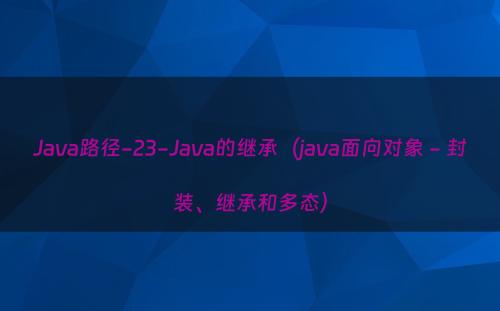 Java路径-23-Java的继承（java面向对象 - 封装、继承和多态）