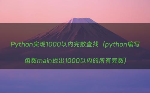 Python实现1000以内完数查找（python编写函数main找出1000以内的所有完数）