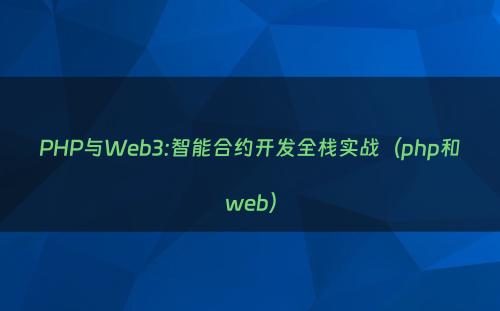 PHP与Web3:智能合约开发全栈实战（php和web）