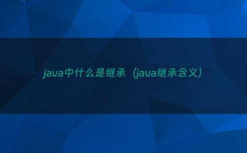 java中什么是继承（java继承含义）