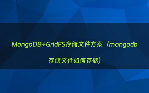 MongoDB+GridFS存储文件方案（mongodb存储文件如何存储）