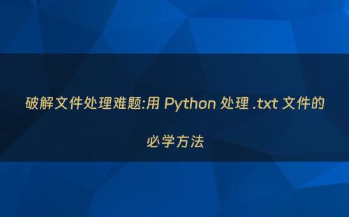 破解文件处理难题:用 Python 处理 .txt 文件的必学方法