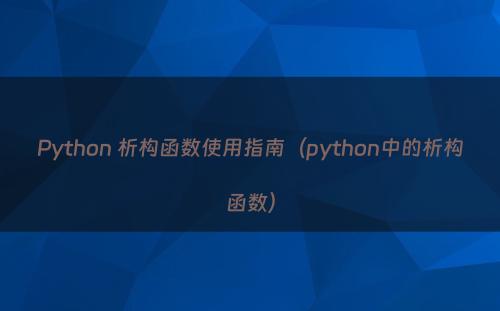 Python 析构函数使用指南（python中的析构函数）