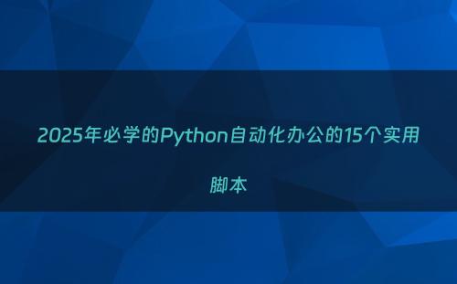 2025年必学的Python自动化办公的15个实用脚本