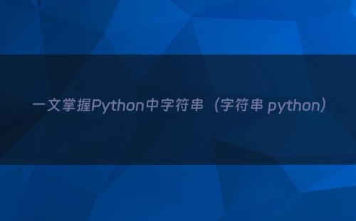 一文掌握Python中字符串（字符串 python）