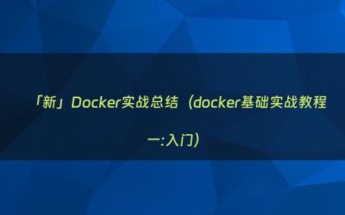 「新」Docker实战总结（docker基础实战教程一:入门）