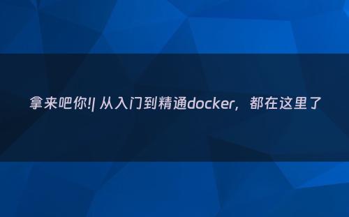 拿来吧你!| 从入门到精通docker，都在这里了