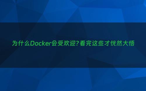 为什么Docker会受欢迎?看完这些才恍然大悟