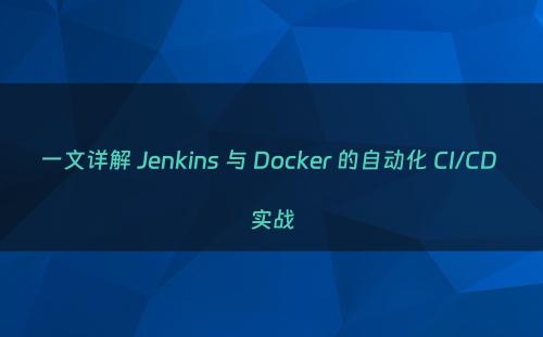 一文详解 Jenkins 与 Docker 的自动化 CI/CD 实战