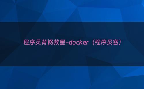 程序员背锅救星-docker（程序员客）