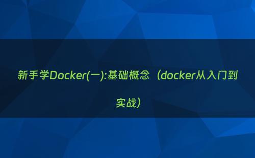 新手学Docker(一):基础概念（docker从入门到实战）