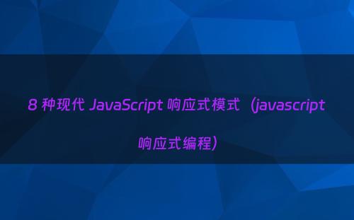 8 种现代 JavaScript 响应式模式（javascript响应式编程）