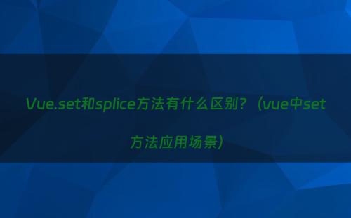 Vue.set和splice方法有什么区别?（vue中set方法应用场景）