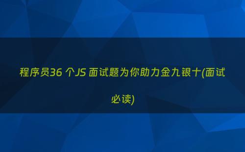 程序员36 个JS 面试题为你助力金九银十(面试必读)