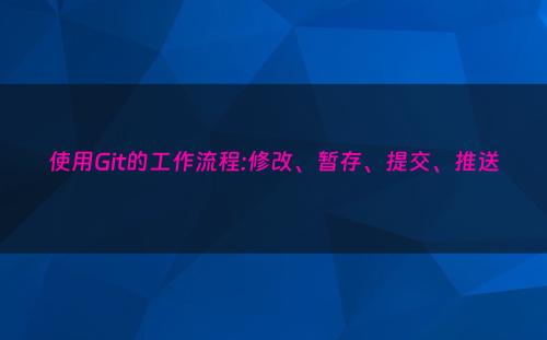 使用Git的工作流程:修改、暂存、提交、推送