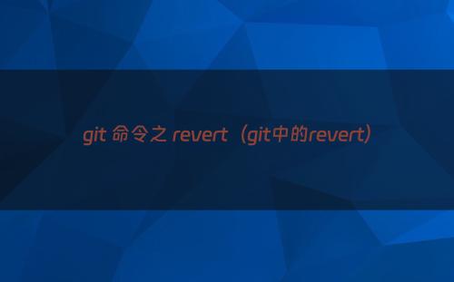 git 命令之 revert（git中的revert）