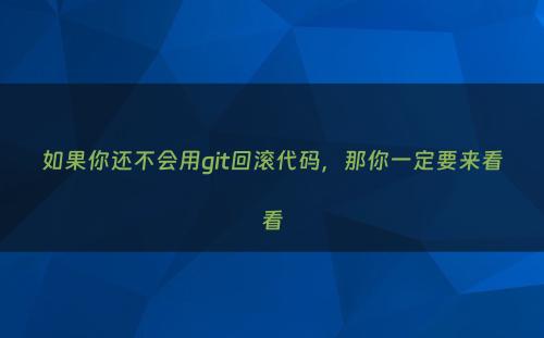 如果你还不会用git回滚代码，那你一定要来看看